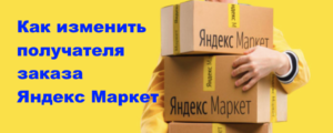 Как изменить получателя заказа Яндекс Маркет