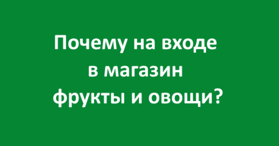 Почему на входе в магазин фрукты и овощи?